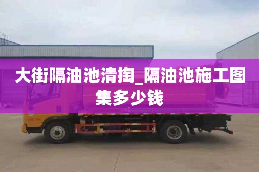 大街隔油池清掏_隔油池施工图集多少钱