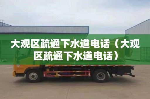 大观区疏通下水道电话（大观区疏通下水道电话）