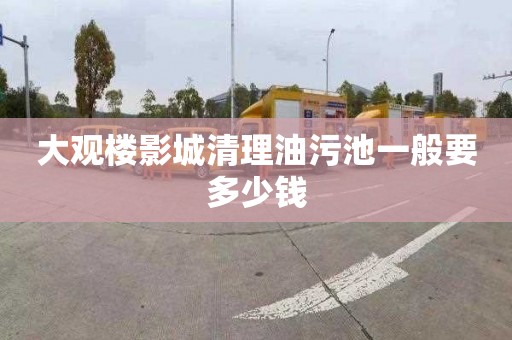 大观楼影城清理油污池一般要多少钱