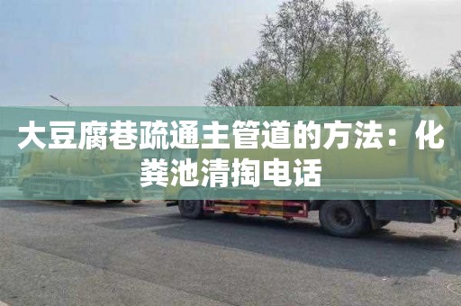 大豆腐巷疏通主管道的方法：化粪池清掏电话