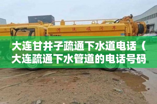 大连甘井子疏通下水道电话（大连疏通下水管道的电话号码多少?）