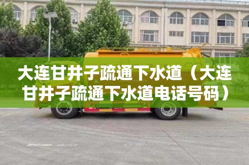 大连甘井子疏通下水道（大连甘井子疏通下水道电话号码）