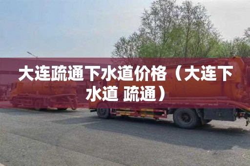 大连疏通下水道价格（大连下水道 疏通）