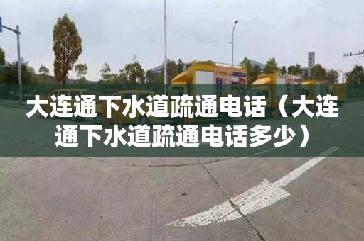 大连通下水道疏通电话（大连通下水道疏通电话多少）