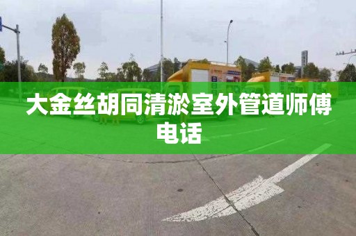 大金丝胡同清淤室外管道师傅电话
