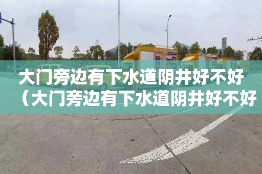 大门旁边有下水道阴井好不好（大门旁边有下水道阴井好不好）