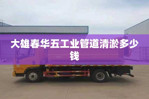 大雄春华五工业管道清淤多少钱