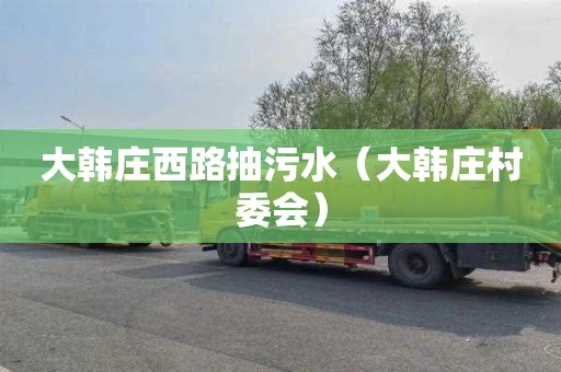 大韩庄西路抽污水（大韩庄村委会）