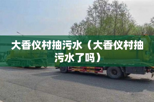 大香仪村抽污水（大香仪村抽污水了吗）