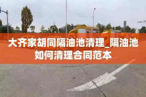 大齐家胡同隔油池清理_隔油池如何清理合同范本