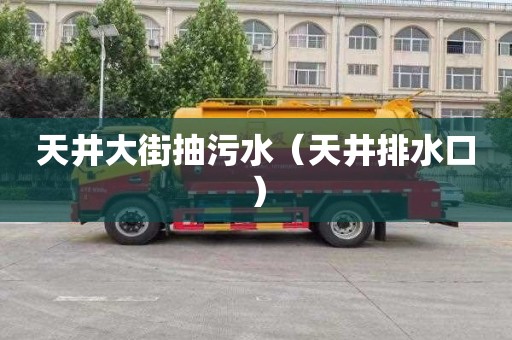 天井大街抽污水（天井排水口）