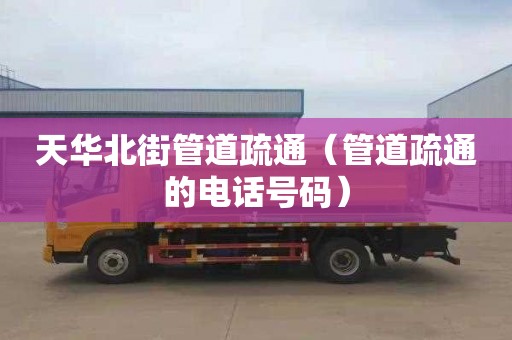 天华北街管道疏通（管道疏通的电话号码）