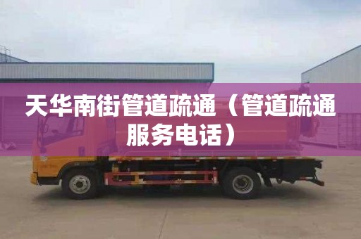 天华南街管道疏通（管道疏通服务电话）