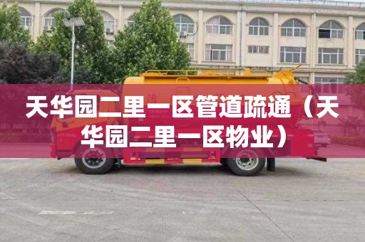 天华园二里一区管道疏通（天华园二里一区物业）