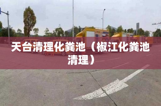天台清理化粪池（椒江化粪池清理）