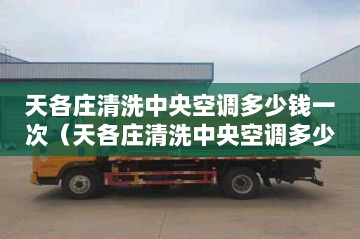 天各庄清洗中央空调多少钱一次（天各庄清洗中央空调多少钱一次啊）