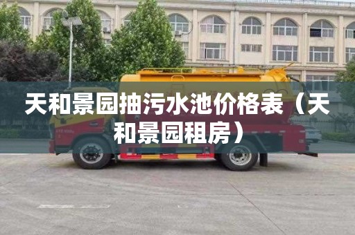 天和景园抽污水池价格表（天和景园租房）