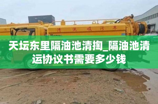 天坛东里隔油池清掏_隔油池清运协议书需要多少钱