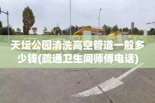 天坛公园清洗高空管道一般多少钱(疏通卫生间师傅电话)