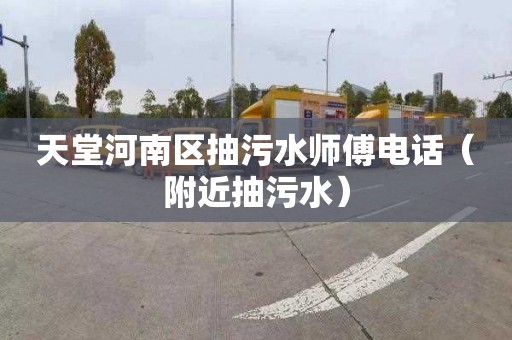 天堂河南区抽污水师傅电话（附近抽污水）