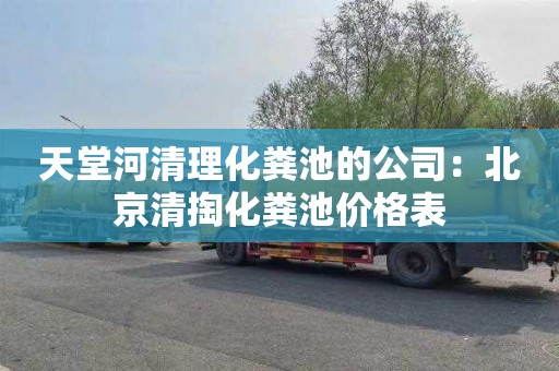 天堂河清理化粪池的公司：北京清掏化粪池价格表