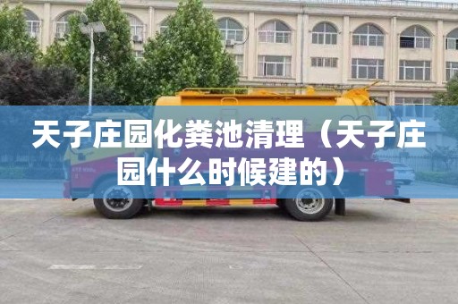 天子庄园化粪池清理（天子庄园什么时候建的）