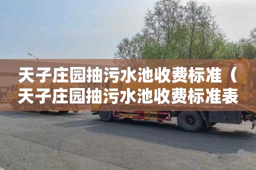 天子庄园抽污水池收费标准（天子庄园抽污水池收费标准表）