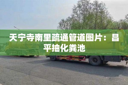 天宁寺南里疏通管道图片：昌平抽化粪池