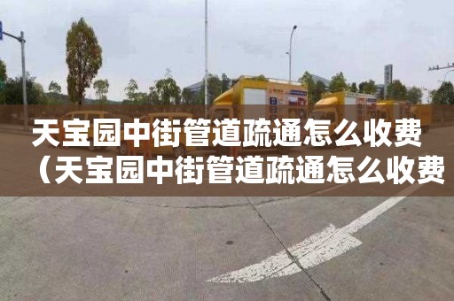 天宝园中街管道疏通怎么收费（天宝园中街管道疏通怎么收费的）