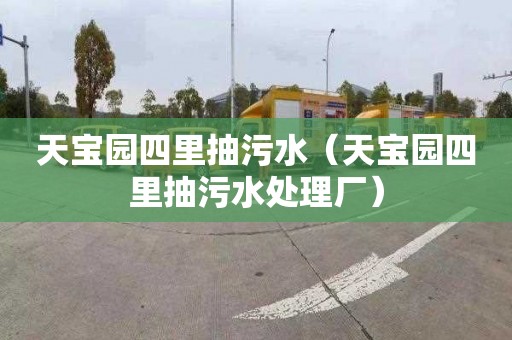 天宝园四里抽污水（天宝园四里抽污水处理厂）