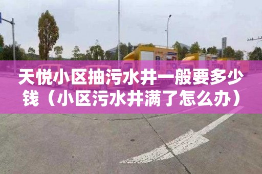 天悦小区抽污水井一般要多少钱（小区污水井满了怎么办）