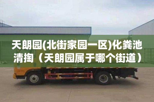 天朗园(北街家园一区)化粪池清掏（天朗园属于哪个街道）