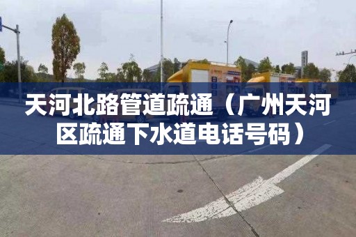 天河北路管道疏通（广州天河区疏通下水道电话号码）