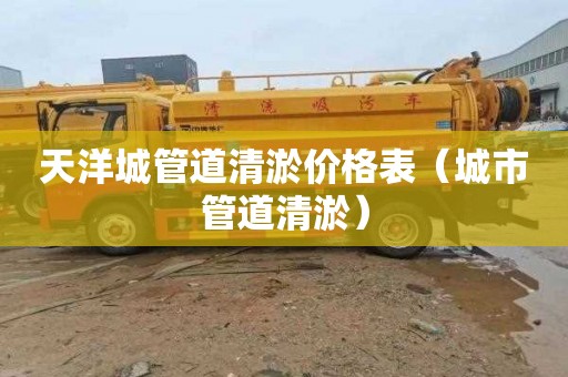 天洋城管道清淤价格表（城市管道清淤）