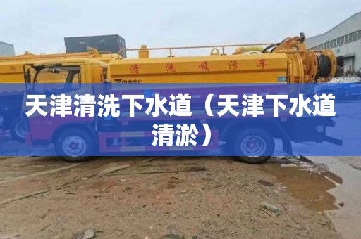 天津清洗下水道（天津下水道清淤）