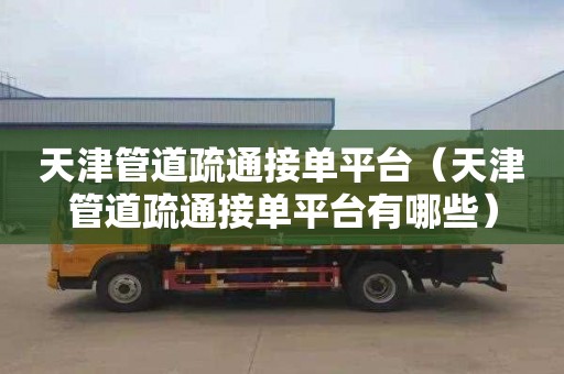 天津管道疏通接单平台（天津管道疏通接单平台有哪些）
