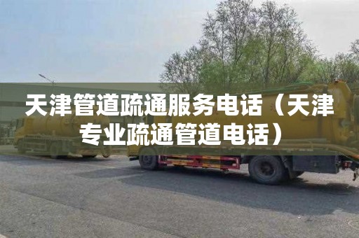 天津管道疏通服务电话（天津专业疏通管道电话）