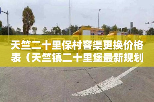 天竺二十里保村窨渠更换价格表（天竺镇二十里堡最新规划）