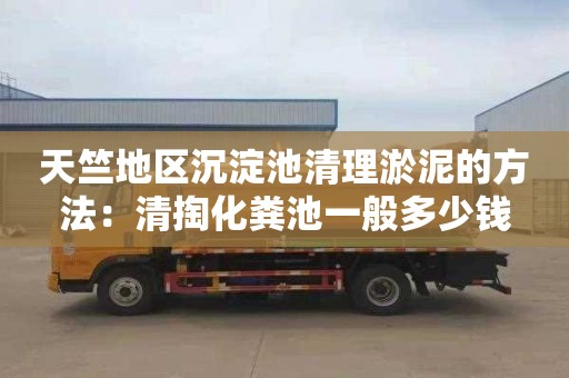 天竺地区沉淀池清理淤泥的方法：清掏化粪池一般多少钱