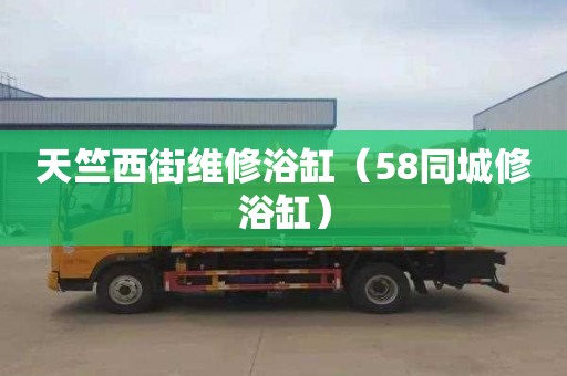 天竺西街维修浴缸（58同城修浴缸）
