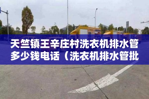 天竺镇王辛庄村洗衣机排水管多少钱电话（洗衣机排水管批发）