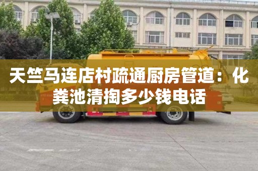 天竺马连店村疏通厨房管道：化粪池清掏多少钱电话