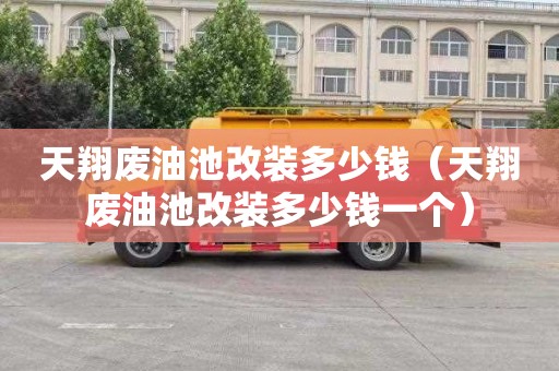 天翔废油池改装多少钱（天翔废油池改装多少钱一个）