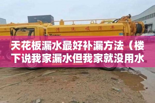 天花板漏水最好补漏方法（楼下说我家漏水但我家就没用水）