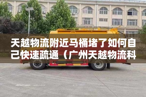 天越物流附近马桶堵了如何自己快速疏通（广州天越物流科技有限公司）