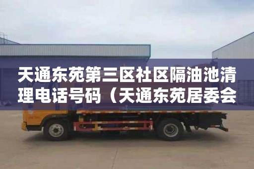 天通东苑第三区社区隔油池清理电话号码（天通东苑居委会电话）