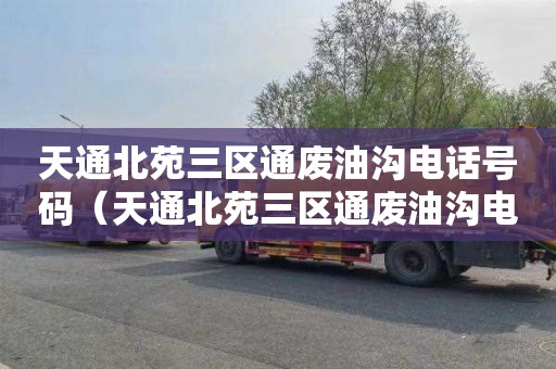 天通北苑三区通废油沟电话号码（天通北苑三区通废油沟电话号码查询）