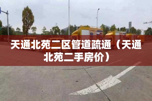天通北苑二区管道疏通（天通北苑二手房价）