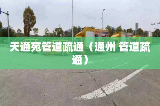 天通苑管道疏通（通州 管道疏通）