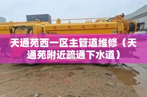 天通苑西一区主管道维修（天通苑附近疏通下水道）